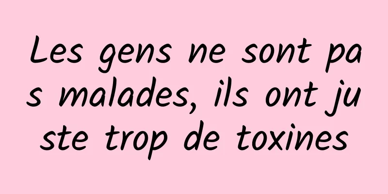 Les gens ne sont pas malades, ils ont juste trop de toxines