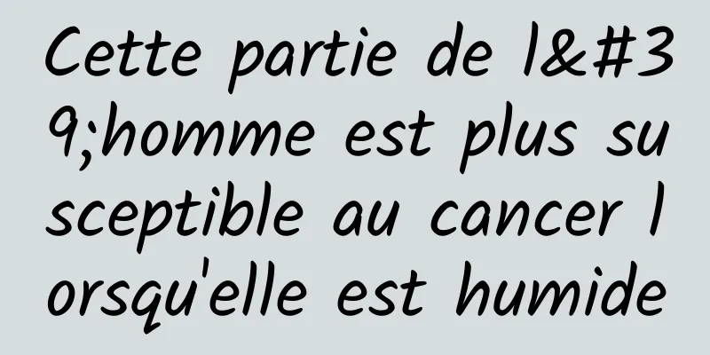 Cette partie de l'homme est plus susceptible au cancer lorsqu'elle est humide