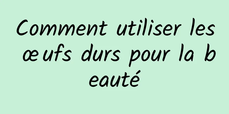 Comment utiliser les œufs durs pour la beauté