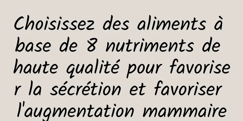 Choisissez des aliments à base de 8 nutriments de haute qualité pour favoriser la sécrétion et favoriser l'augmentation mammaire