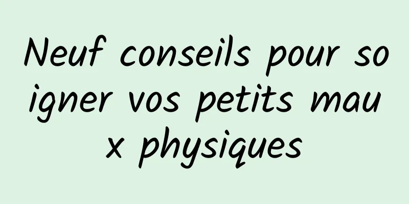 Neuf conseils pour soigner vos petits maux physiques