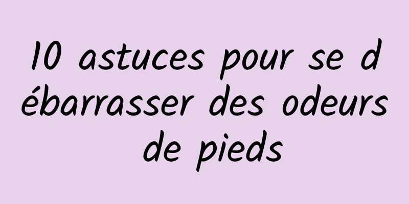 10 astuces pour se débarrasser des odeurs de pieds