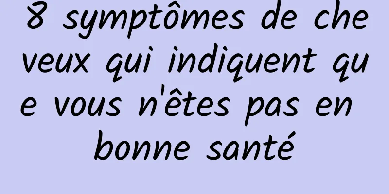 8 symptômes de cheveux qui indiquent que vous n'êtes pas en bonne santé