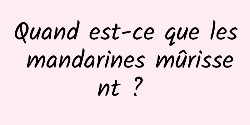 Quand est-ce que les mandarines mûrissent ? 