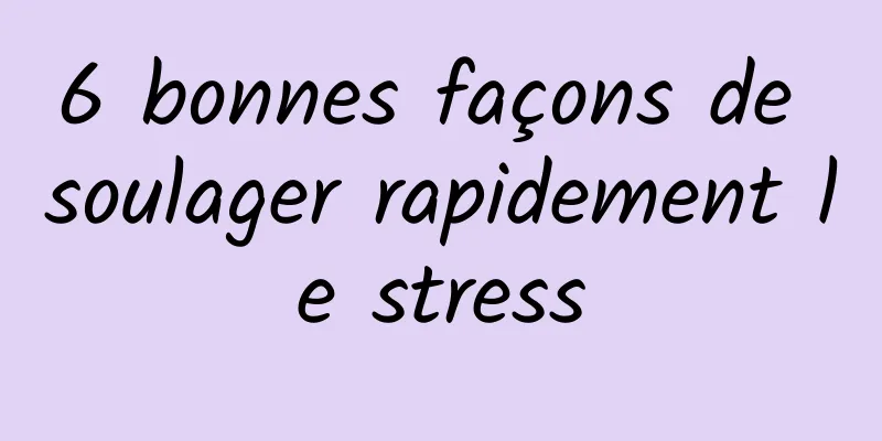 6 bonnes façons de soulager rapidement le stress