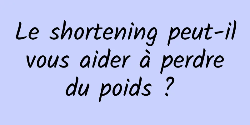 Le shortening peut-il vous aider à perdre du poids ? 