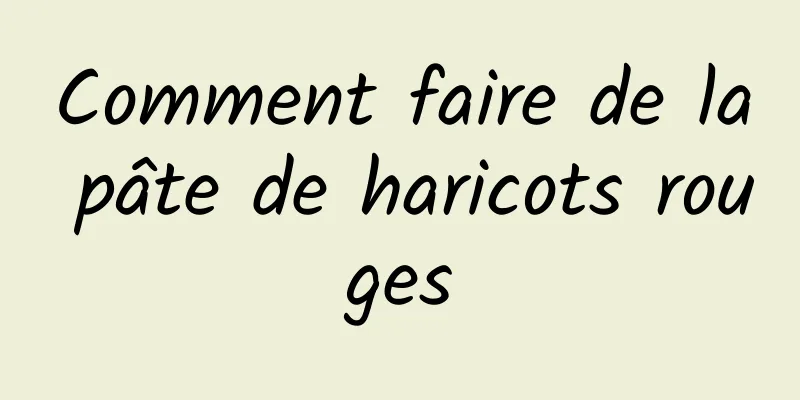 Comment faire de la pâte de haricots rouges