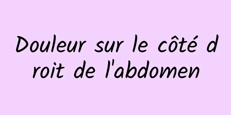 Douleur sur le côté droit de l'abdomen