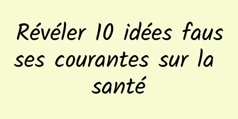 Révéler 10 idées fausses courantes sur la santé