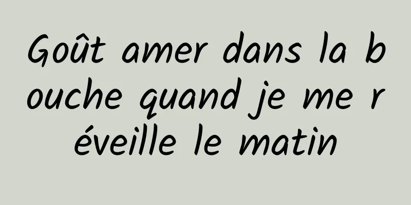 Goût amer dans la bouche quand je me réveille le matin