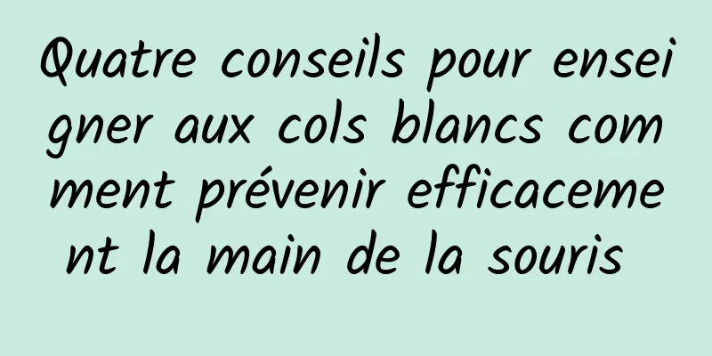 Quatre conseils pour enseigner aux cols blancs comment prévenir efficacement la main de la souris 