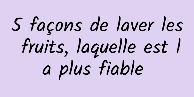 5 façons de laver les fruits, laquelle est la plus fiable 