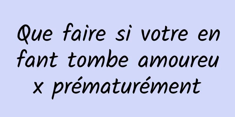 Que faire si votre enfant tombe amoureux prématurément