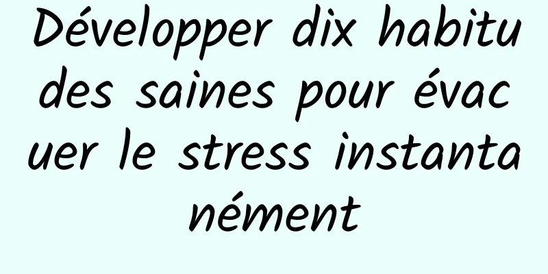 Développer dix habitudes saines pour évacuer le stress instantanément