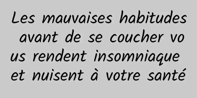 Les mauvaises habitudes avant de se coucher vous rendent insomniaque et nuisent à votre santé