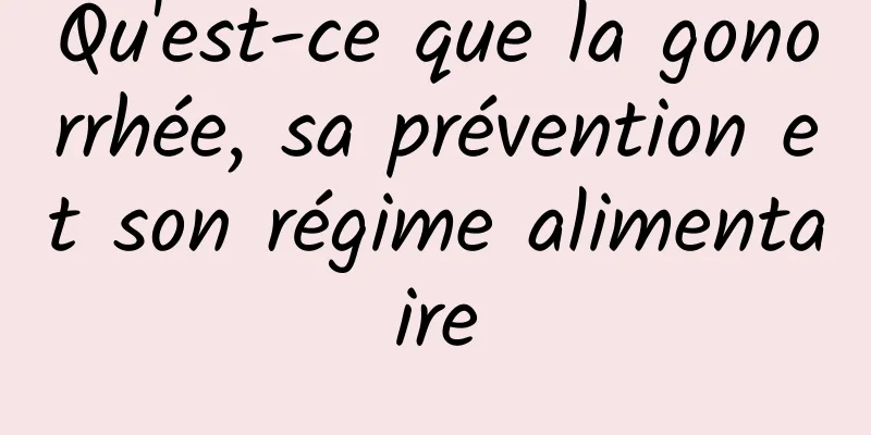 Qu'est-ce que la gonorrhée, sa prévention et son régime alimentaire