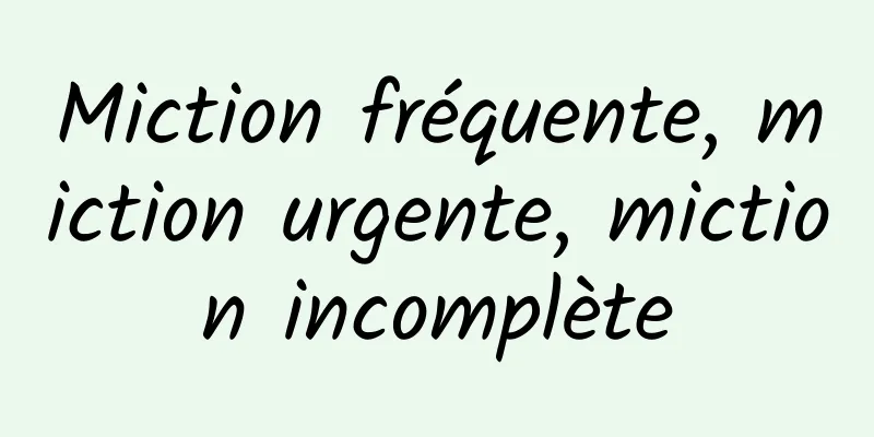 Miction fréquente, miction urgente, miction incomplète