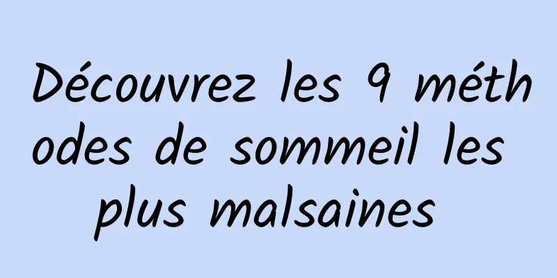 Découvrez les 9 méthodes de sommeil les plus malsaines 