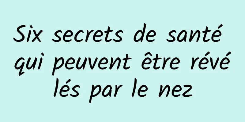 Six secrets de santé qui peuvent être révélés par le nez