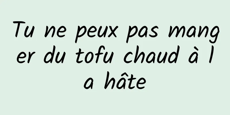 Tu ne peux pas manger du tofu chaud à la hâte