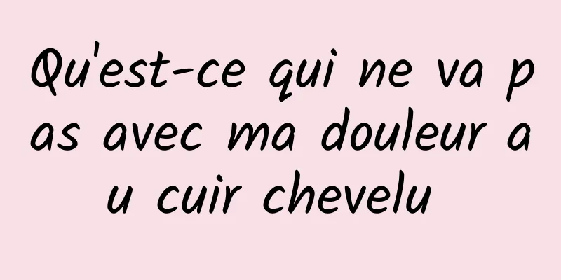 Qu'est-ce qui ne va pas avec ma douleur au cuir chevelu 