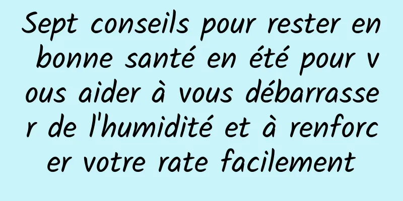 Sept conseils pour rester en bonne santé en été pour vous aider à vous débarrasser de l'humidité et à renforcer votre rate facilement