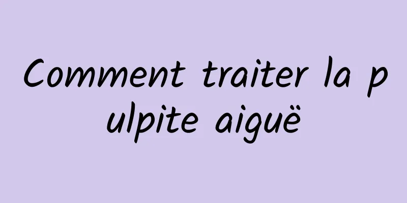 Comment traiter la pulpite aiguë