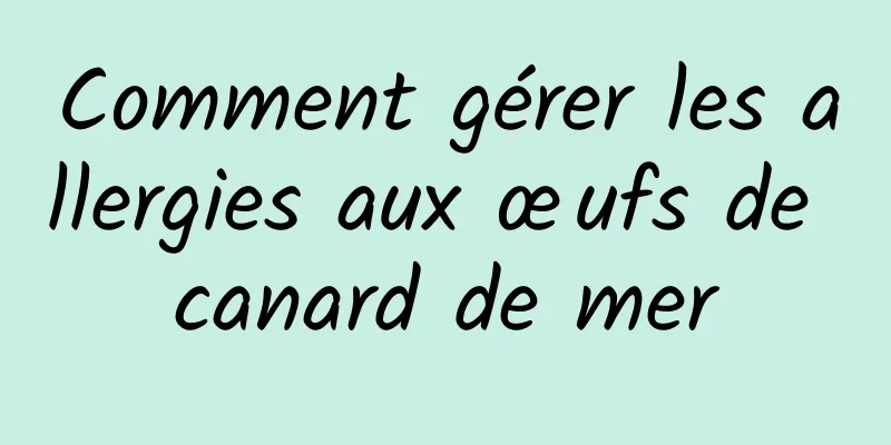 Comment gérer les allergies aux œufs de canard de mer