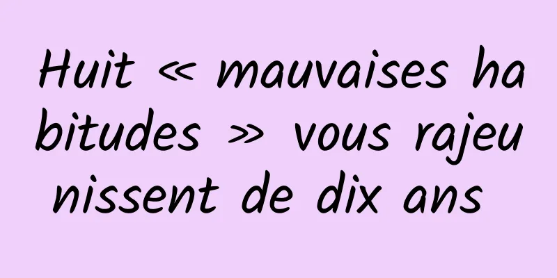 Huit « mauvaises habitudes » vous rajeunissent de dix ans 