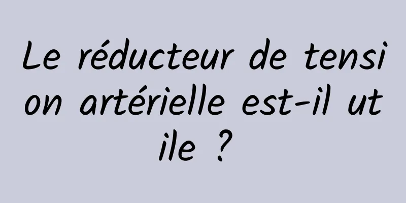 Le réducteur de tension artérielle est-il utile ? 