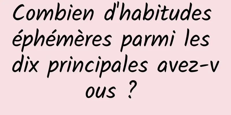 Combien d'habitudes éphémères parmi les dix principales avez-vous ? 