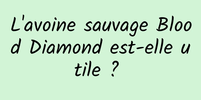 L'avoine sauvage Blood Diamond est-elle utile ? 