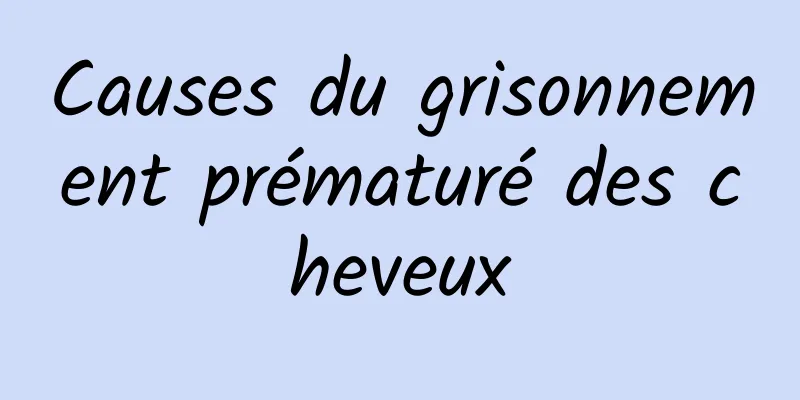 Causes du grisonnement prématuré des cheveux