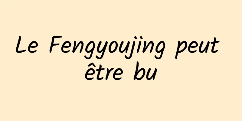 Le Fengyoujing peut être bu