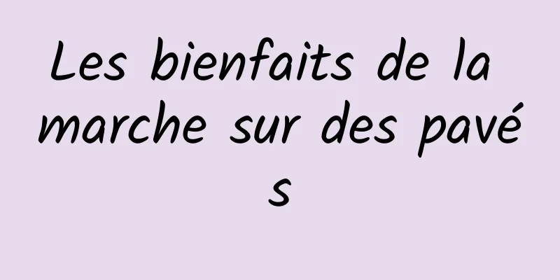 Les bienfaits de la marche sur des pavés