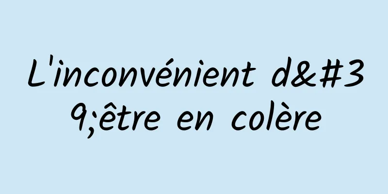 L'inconvénient d'être en colère