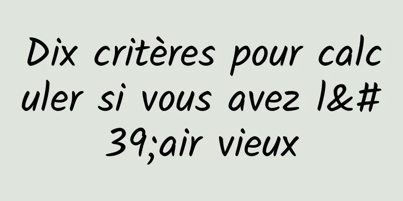 Dix critères pour calculer si vous avez l'air vieux