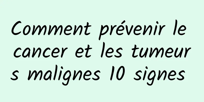 Comment prévenir le cancer et les tumeurs malignes 10 signes 