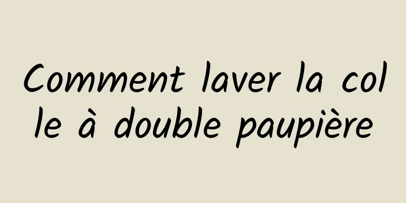 Comment laver la colle à double paupière