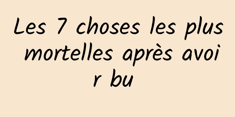 Les 7 choses les plus mortelles après avoir bu 