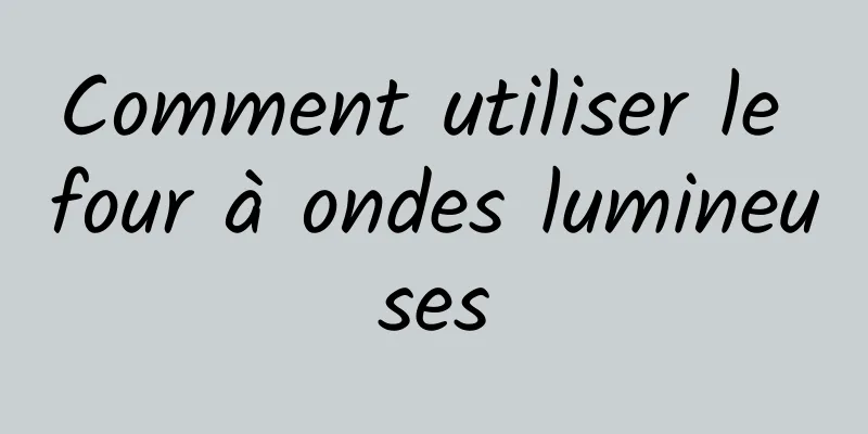 Comment utiliser le four à ondes lumineuses