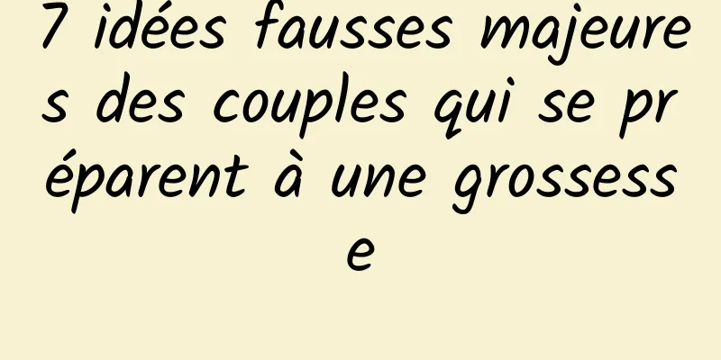 7 idées fausses majeures des couples qui se préparent à une grossesse