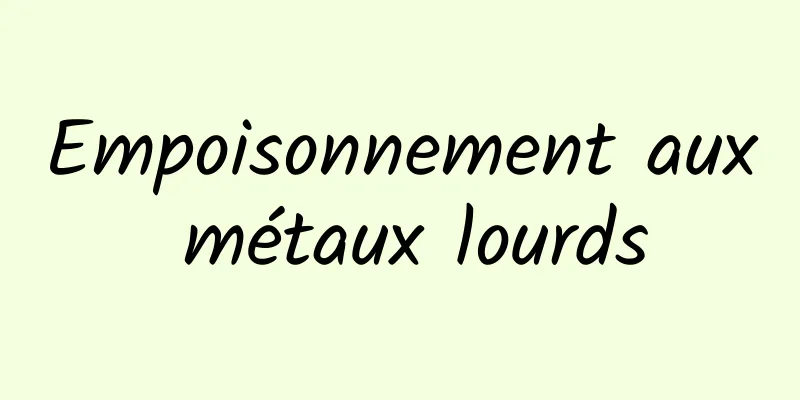 Empoisonnement aux métaux lourds