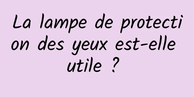 La lampe de protection des yeux est-elle utile ? 