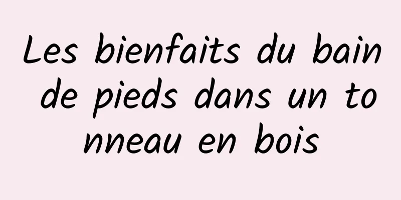 Les bienfaits du bain de pieds dans un tonneau en bois