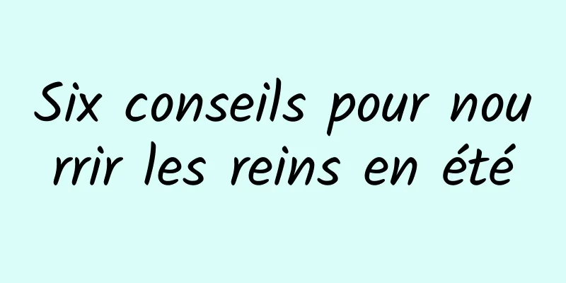 Six conseils pour nourrir les reins en été