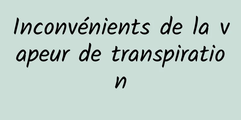 Inconvénients de la vapeur de transpiration