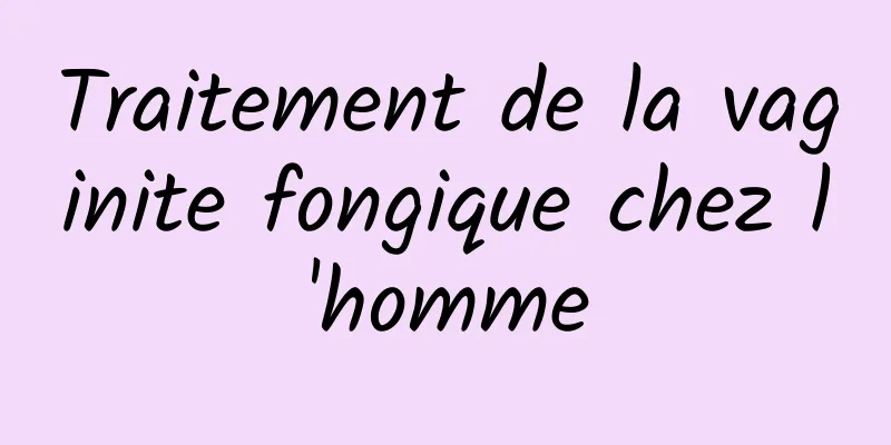 Traitement de la vaginite fongique chez l'homme