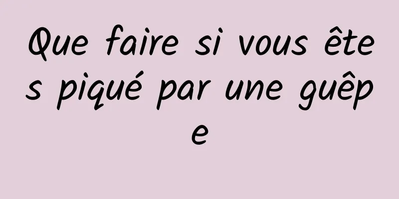 Que faire si vous êtes piqué par une guêpe