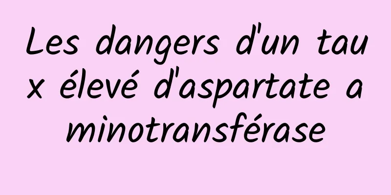 Les dangers d'un taux élevé d'aspartate aminotransférase